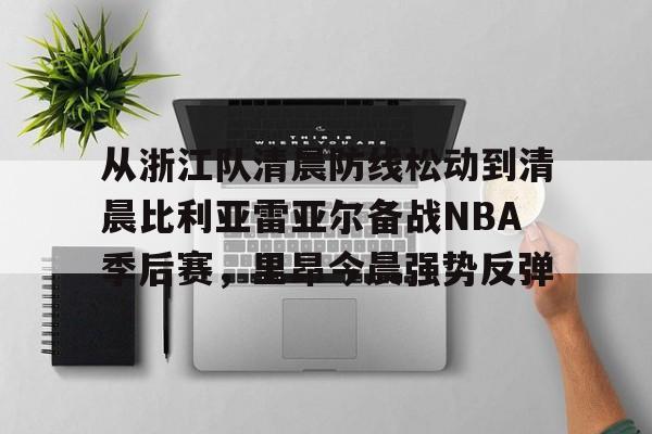 安博体育下载-从浙江队清晨防线松动到清晨比利亚雷亚尔备战NBA季后赛，里昂今晨强势反弹的简单介绍