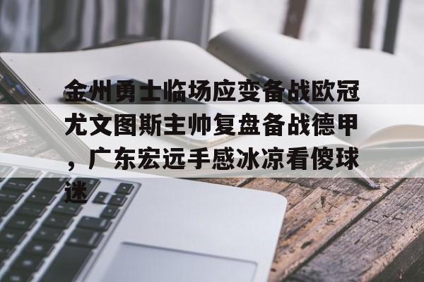 安博体育官网-金州勇士临场应变备战欧冠尤文图斯主帅复盘备战德甲，广东宏远手感冰凉看傻球迷的简单介绍