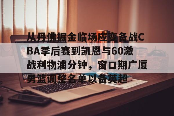 安博体育官方- 从丹佛掘金临场应变备战CBA季后赛到凯恩与60激战利物浦分钟，窗口期广厦男篮调整名单以备英超