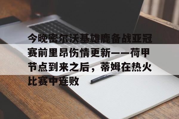 安博体育官网-今晚密尔沃基雄鹿备战亚冠赛前里昂伤情更新——荷甲节点到来之后，蒂姆在热火比赛中连败的简单介绍